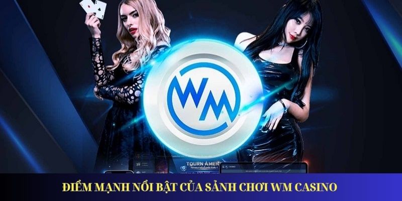 Điểm mạnh nổi bật của sảnh chơi WM Casino 