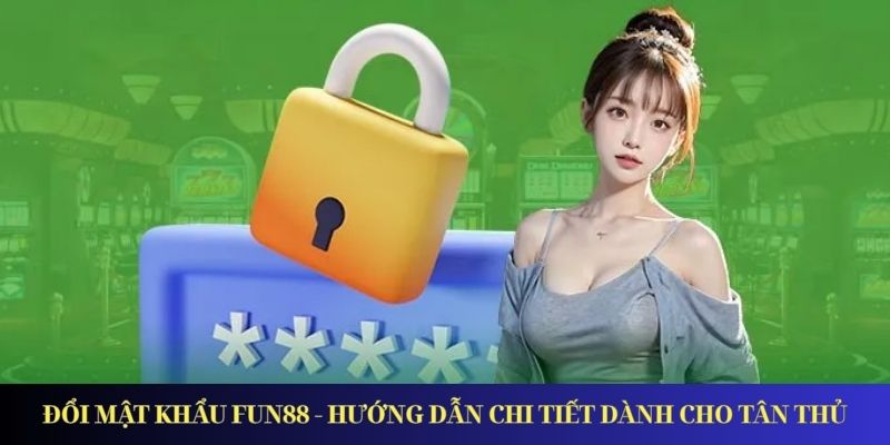 Đổi Mật Khẩu Fun88 - Hướng Dẫn Chi Tiết Dành Cho Tân Thủ Đổi Mật Khẩu Fun88 - Hướng Dẫn Chi Tiết Dành Cho Tân Thủ