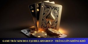 Game Trác Kim Hoa Tại HillaryGroup – Thắng Lớn Không Khó