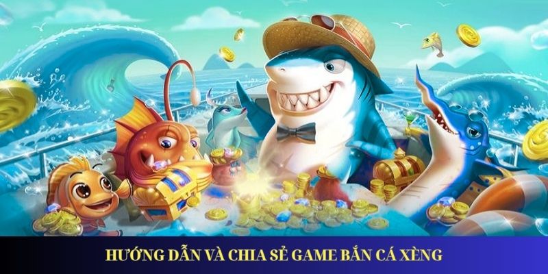 Hướng dẫn và chia sẻ game bắn cá xèng online