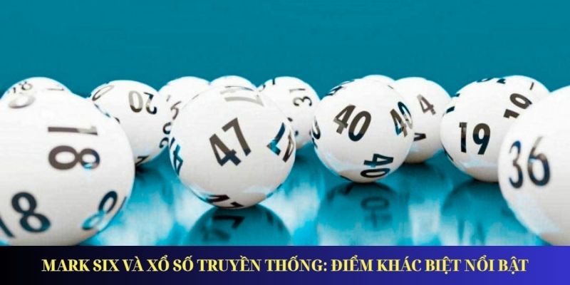 Mark Six và xổ số truyền thống: Điểm khác biệt nổi bật