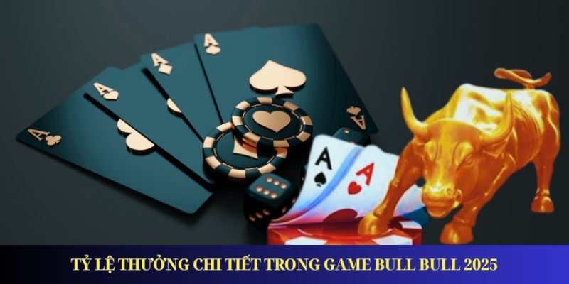 Tỷ lệ thưởng chi tiết trong game Bull Bull 2025