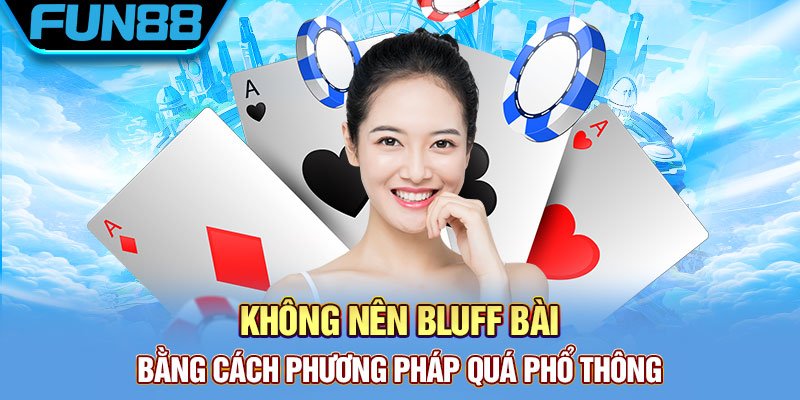 Không nên bluff bài bằng cách phương pháp quá phổ thông