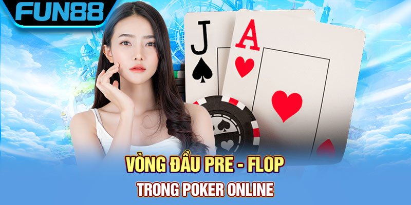 Vòng đầu Pre – Flop trong poker online